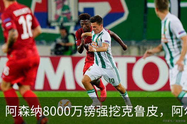 阿森纳8000万镑强挖克鲁皮，阿尔特塔冬窗补强锋线